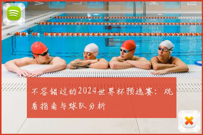 不容错过的2024世界杯预选赛：观看指南与球队分析