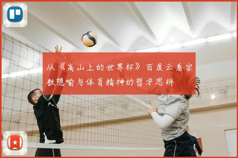 从《高山上的世界杯》百度云看宗教隐喻与体育精神的哲学思辨