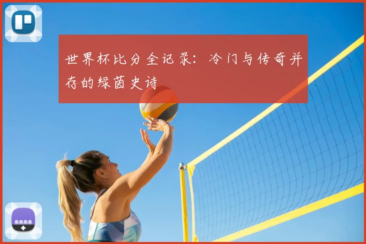 世界杯比分全记录：冷门与传奇并存的绿茵史诗