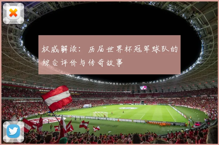 权威解读：历届世界杯冠军球队的综合评价与传奇故事