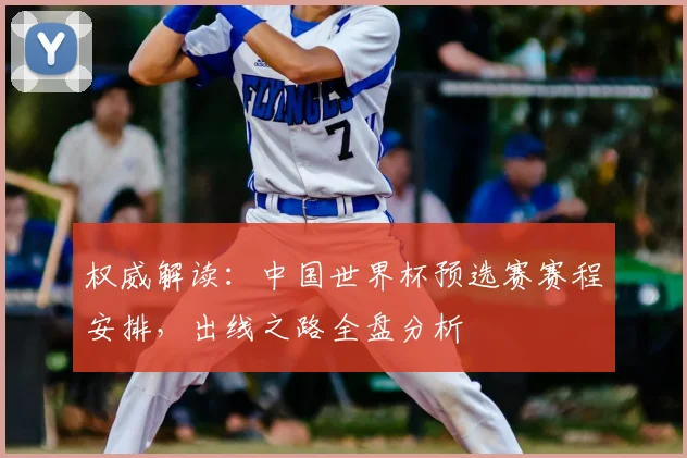 权威解读:中国世界杯预选赛赛程安排,出线之路全盘分析