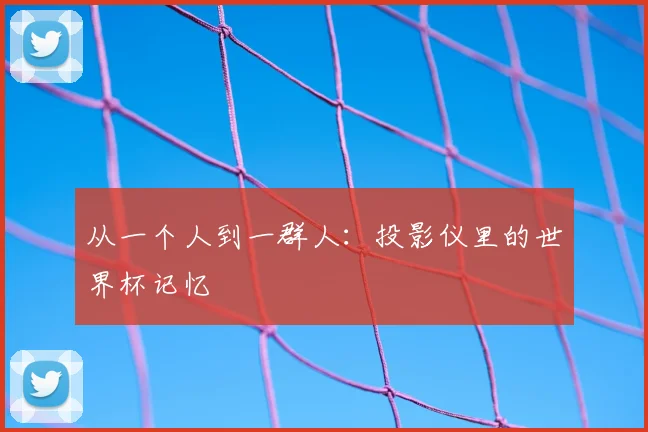 从一个人到一群人：投影仪里的世界杯记忆