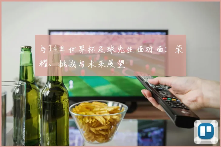 与14年世界杯足球先生面对面：荣耀、挑战与未来展望