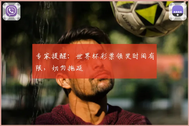 专家提醒：世界杯彩票领奖时间有限，切勿拖延