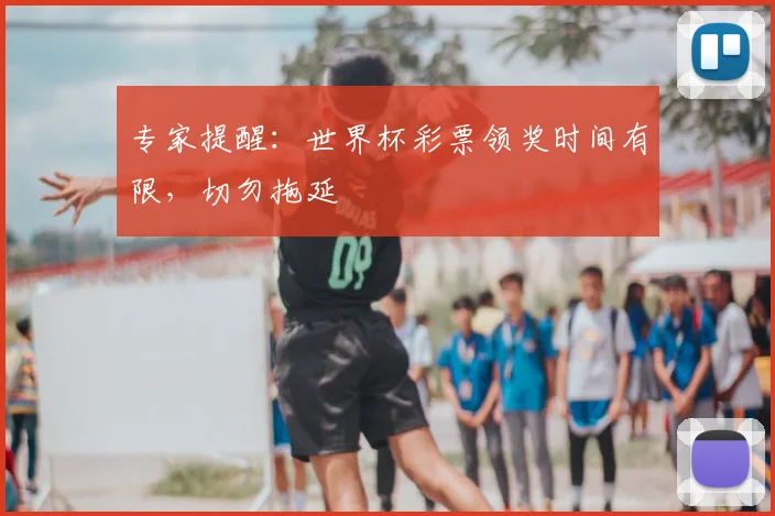 专家提醒:世界杯彩票领奖时间有限,切勿拖延