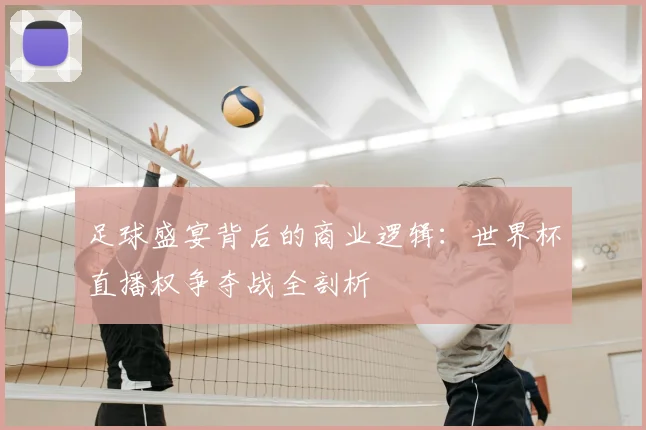 足球盛宴背后的商业逻辑:世界杯直播权争夺战全剖析
