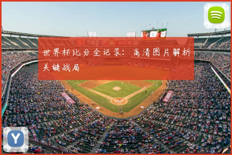 世界杯比分全记录:高清图片解析关键战局
