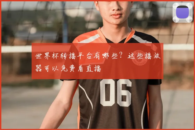 世界杯转播平台有哪些?这些播放器可以免费看直播