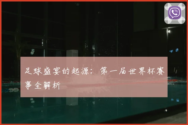 足球盛宴的起源:第一届世界杯赛事全解析