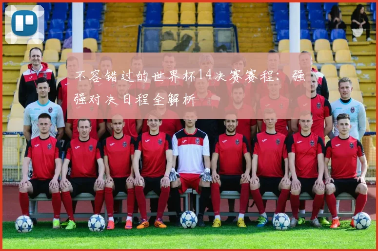 不容错过的世界杯14决赛赛程：强强对决日程全解析