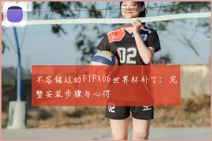 不容错过的FIFA06世界杯补丁:完整安装步骤与心得