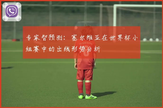 专家智预测:塞尔维亚在世界杯小组赛中的出线形势分析