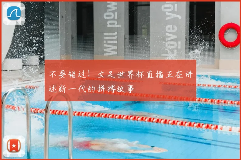 不要错过！女足世界杯直播正在讲述新一代的拼搏故事