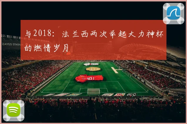 与2018:法兰西两次举起大力神杯的燃情岁月