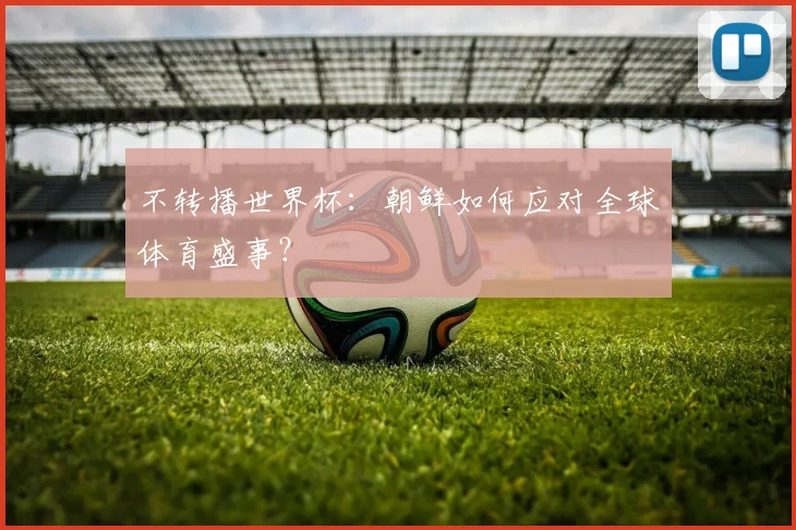 不转播世界杯：朝鲜如何应对全球体育盛事？