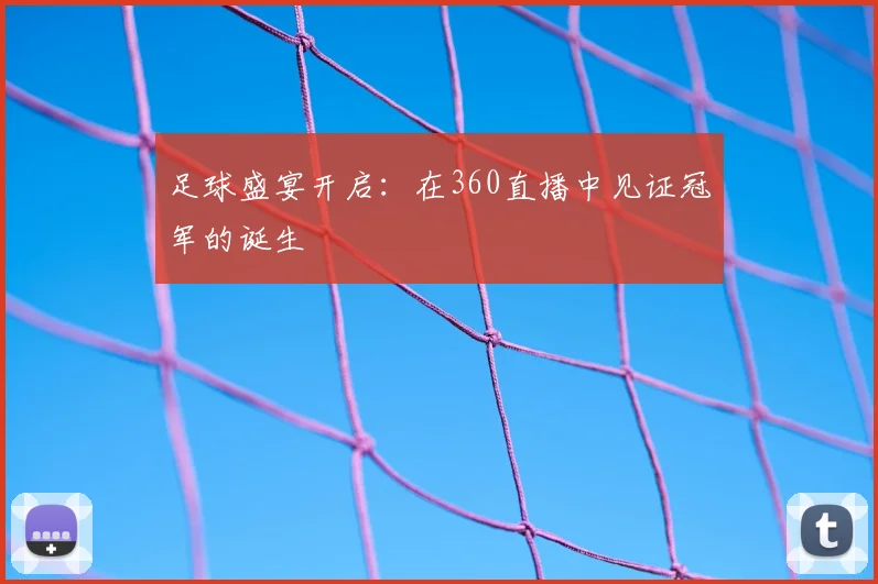 足球盛宴开启:在360直播中见证冠军的诞生