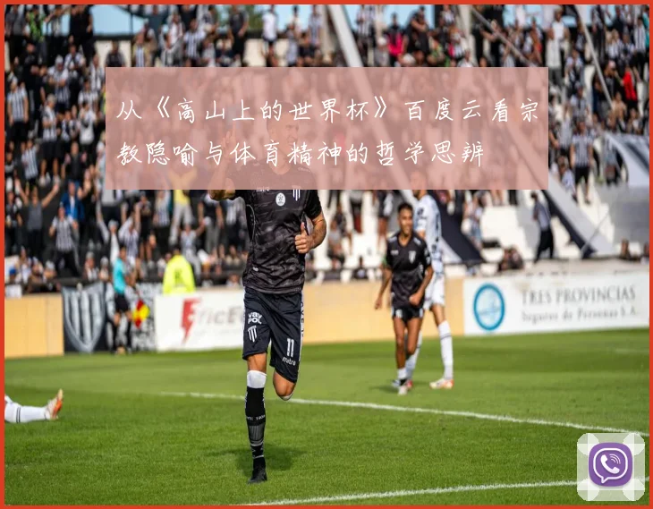 从《高山上的世界杯》百度云看宗教隐喻与体育精神的哲学思辨