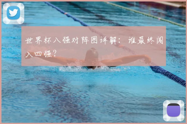世界杯八强对阵图详解：谁最终闯入四强？