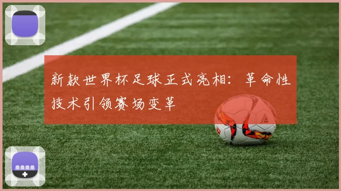 新款世界杯足球正式亮相：革命性技术引领赛场变革
