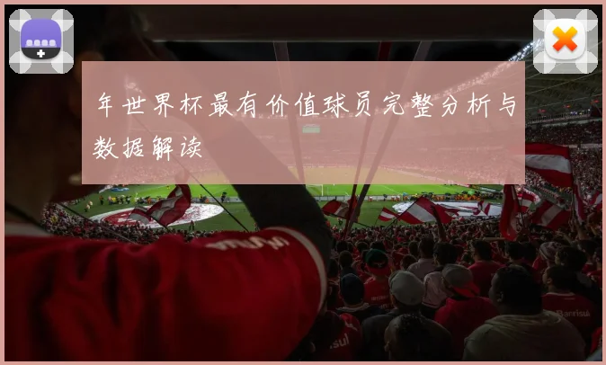年世界杯最有价值球员完整分析与数据解读
