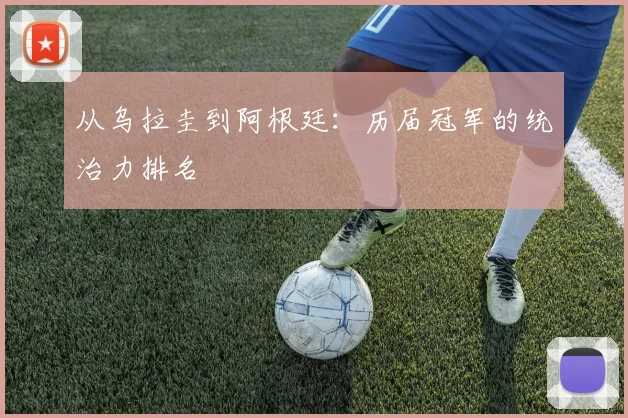 从乌拉圭到阿根廷：历届冠军的统治力排名